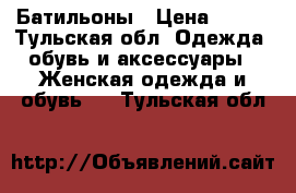 Батильоны › Цена ­ 500 - Тульская обл. Одежда, обувь и аксессуары » Женская одежда и обувь   . Тульская обл.